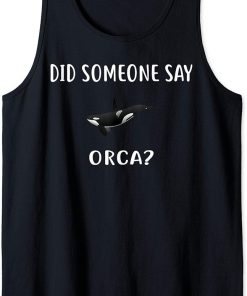 Did Someone Say ORCA? T-Shirt Funny ORCAS Tank Top