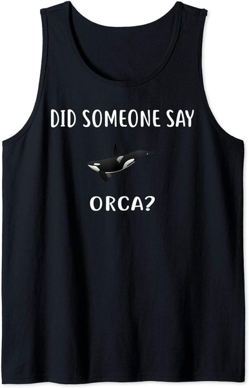 Did Someone Say ORCA? T-Shirt Funny ORCAS Tank Top